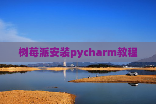 树莓派安装pycharm教程 树莓派安装pycharm教程